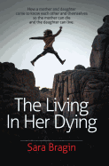 The Living in Her Dying: How a Mother and Daughter Come to Know Each Other and Themselves So the Mother Can Die and the Daughter Can Live.