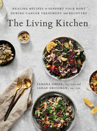 The Living Kitchen: Healing Recipes to Support Your Body During Cancer Treatment and Recovery: A Cookbook