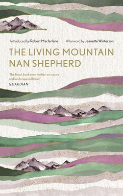 The Living Mountain: A Celebration of the Cairngorm Mountains of Scotland - Shepherd, Nan, and Macfarlane, Robert (Introduction by), and Winterson, Jeanette (Afterword by)