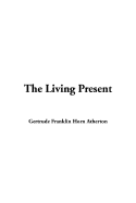 The Living Present - Atherton, Gertrude Franklin Horn