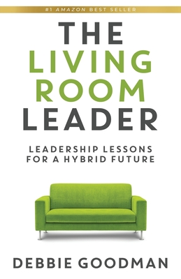 The Living Room Leader: Leadership Lessons for a Hybrid Future - Goodman, Debbie
