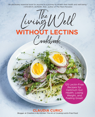 The Living Well Without Lectins Cookbook: 100 Lectin-Free Recipes for Optimum Gut Health, Losing Weight, and Feeling Great - Curici, Claudia
