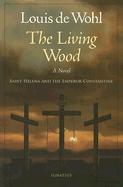 The Living Wood: A Novel about Saint Helena and the Emperor Constantine - de Wohl, Louis