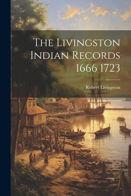 The Livingston Indian Records 1666 1723 - Livingston, Robert
