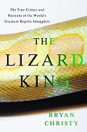 The Lizard King: The True Crimes and Passions of the World's Greatest Reptile Smugglers