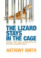 The Lizard Stays in the Cage: Music, Art, Sex, Screenplays, Booze & Basketball