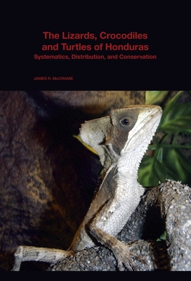 The Lizards, Crocodiles, and Turtles of Honduras: Systematics, Distribution, and Conservation - McCranie, James R