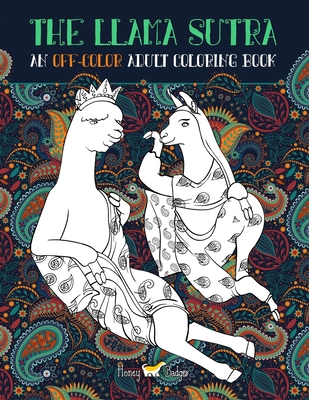The Llama Sutra: An Off-Colour Adult Colouring Book: Lecherous Llamas, Suggestive Sloths & Uncouth Unicorns In Flagrante Delicto: A Kama Sutra Themed Coloring Book for Adults - Honey Badger Coloring