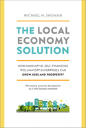 The Local Economy Solution: How Innovative, Self-Financing "Pollinator" Enterprises Can Grow Jobs and Prosperity