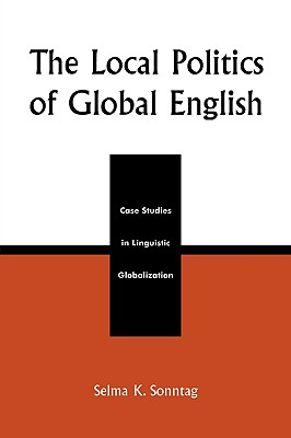 The Local Politics of Global English: Case Studies in Linguistic Globalization - Sonntag, Selma K