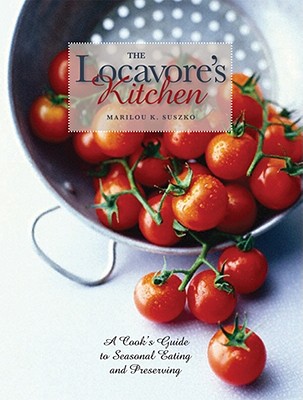 The Locavore's Kitchen: A Cook's Guide to Seasonal Eating and Preserving - Suszko, Marilou K.