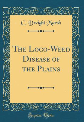 The Loco-Weed Disease of the Plains (Classic Reprint) - Marsh, C Dwight