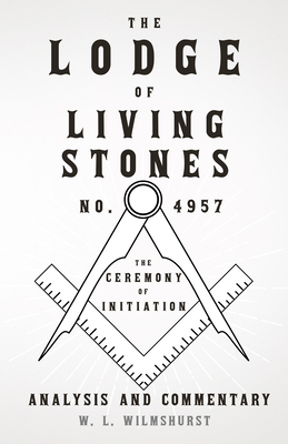 The Lodge of Living Stones, No. 4957 - The Ceremony of Initiation - Analysis and Commentary - Wilmshurst, W L