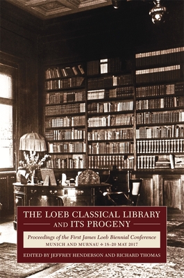 The Loeb Classical Library and Its Progeny: Proceedings of the First James Loeb Biennial Conference, Munich and Murnau 18-20 May 2017 - Henderson, Jeffrey (Editor), and Thomas, Richard F (Editor), and Hankins, James