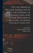 The Log-book of William Adams, 1614-19. With the Journal of Edward Saris, and Other Documents Relating to Japan, Cochin China, Etc