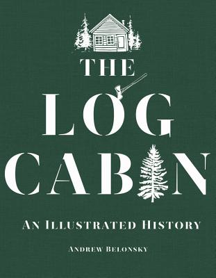 The Log Cabin: An Illustrated History - Belonsky, Andrew