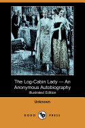 The Log-Cabin Lady - An Anonymous Autobiography (Illustrated Edition) (Dodo Press)