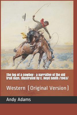 The Log of a Cowboy: A Narrative of the Old Trail Days. Illustrated by E. Boyd Smith /1903/: Western (Original Version) - Adams, Andy