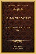 The Log Of A Cowboy: A Narrative Of The Old Trail Days