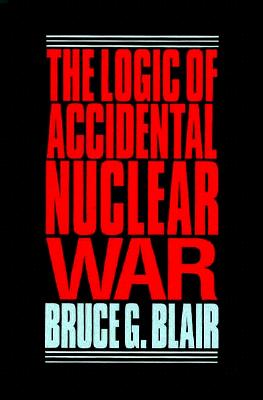 The Logic of Accidental Nuclear War - Blair, Bruce G