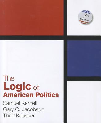 The Logic of American Politics - Kernell, Samuel H, and Jacobson, Gary C, and Kousser, Thad