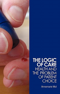 The Logic of Care: Health and the Problem of Patient Choice - Mol, Annemarie