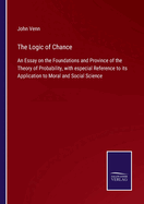 The Logic of Chance: An Essay on the Foundations and Province of the Theory of Probability, with especial Reference to its Application to Moral and Social Science