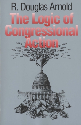 The Logic of Congressional Action - Arnold, R Douglas, Professor