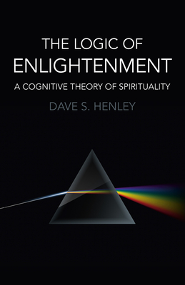 The Logic of Enlightenment: A Cognitive Theory of Spirituality - Henley, Dave S