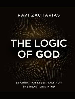 The Logic of God: 52 Christian Essentials for the Heart and Mind - Zacharias, Ravi