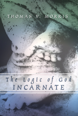 The Logic of God Incarnate - Morris, Thomas V