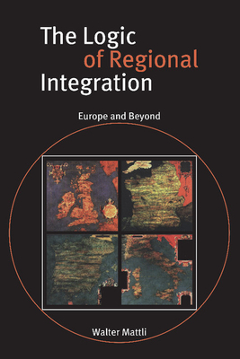 The Logic of Regional Integration: Europe and Beyond - Mattli, Walter