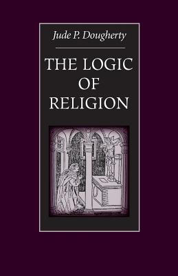 The Logic of Religion - Dougherty, Jude P