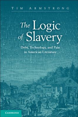 The Logic of Slavery: Debt, Technology, and Pain in American Literature - Armstrong, Tim