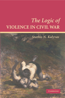 The Logic of Violence in Civil War - Kalyvas, Stathis N.