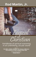 The Logical Christian: Handbook of spiritual reasoning in an unthinking, secular world