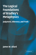 The Logical Foundations of Bradley's Metaphysics: Judgment, Inference, and Truth