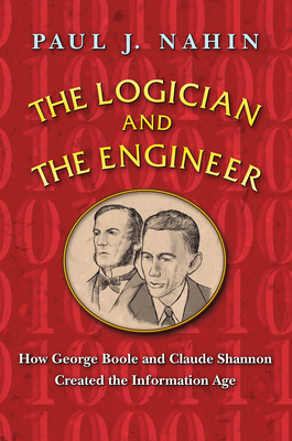 The Logician and the Engineer: How George Boole and Claude Shannon Created the Information Age - Nahin, Paul