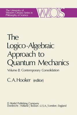 The Logico-Algebraic Approach to Quantum Mechanics: Volume II: Contemporary Consolidation - Hooker, C.A. (Editor)