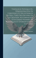 The?logie Physique Ou D?monstration De L'existence Et Des Attributs De Dieu, Tir?e Des Oeuvres De La Cr?ation, Accompagn?e D'un Grand Nombre De Remarques Et D'observations Curieuses; Volume 1