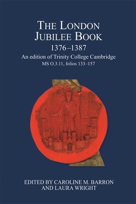 The London Jubilee Book, 1376-1387: An Edition of Trinity College Cambridge MS O.3.11, Folios 133-157 - Barron, Caroline M, and Wright, Laura (Editor)