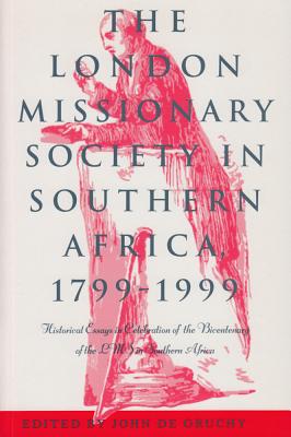 The London Missionary Society in Southern Africa, 1799-1999: Historical Essays in Celebration of the Bicentenary of the Lms in Southern Africa - Degruchy, John, and Gruchy, John De (Editor)