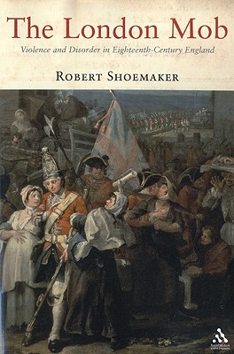 The London Mob: Violence and Disorder in Eighteenth-Century England - Shoemaker, Robert