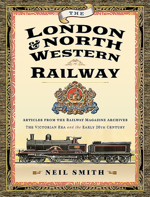 The London & North Western Railway: Articles from the Railway Magazine Archives - The Victorian Era and the Early 20th Century - Smith, Neil