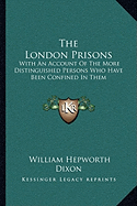 The London Prisons: With An Account Of The More Distinguished Persons Who Have Been Confined In Them