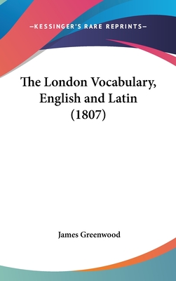 The London Vocabulary, English and Latin (1807) - Greenwood, James