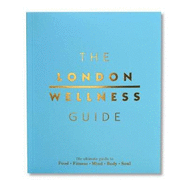 The London Wellness Guide: The Ultimate Guide to Food, Fitness, Mind, Body and Soul