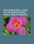 The Lone Scout, a Tale of the United States Public Health Service