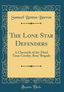 The Lone Star Defenders: A Chronicle of the Third Texas Cavalry, Ross' Brigade (Classic Reprint)