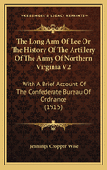 The Long Arm of Lee or the History of the Artillery of the Army of Northern Virginia V2: With a Brief Account of the Confederate Bureau of Ordnance (1915)